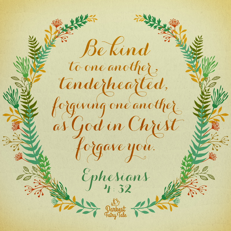 Be kind to one another, tenderhearted, forgiving one another, as God in Christ forgave you. Ephesians 4:32